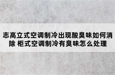 志高立式空调制冷出现酸臭味如何消除 柜式空调制冷有臭味怎么处理